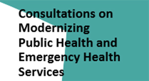 Consultations on Modernizing Public Health and Emergency Health Services